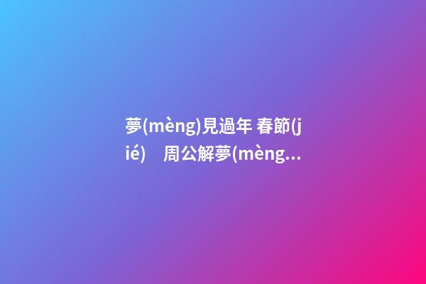夢(mèng)見過年 春節(jié)　周公解夢(mèng)之夢(mèng)到過年 春節(jié)